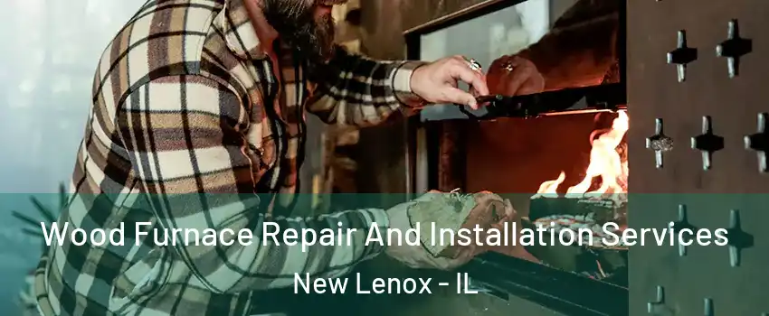  Wood Furnace Repair And Installation Services New Lenox - IL